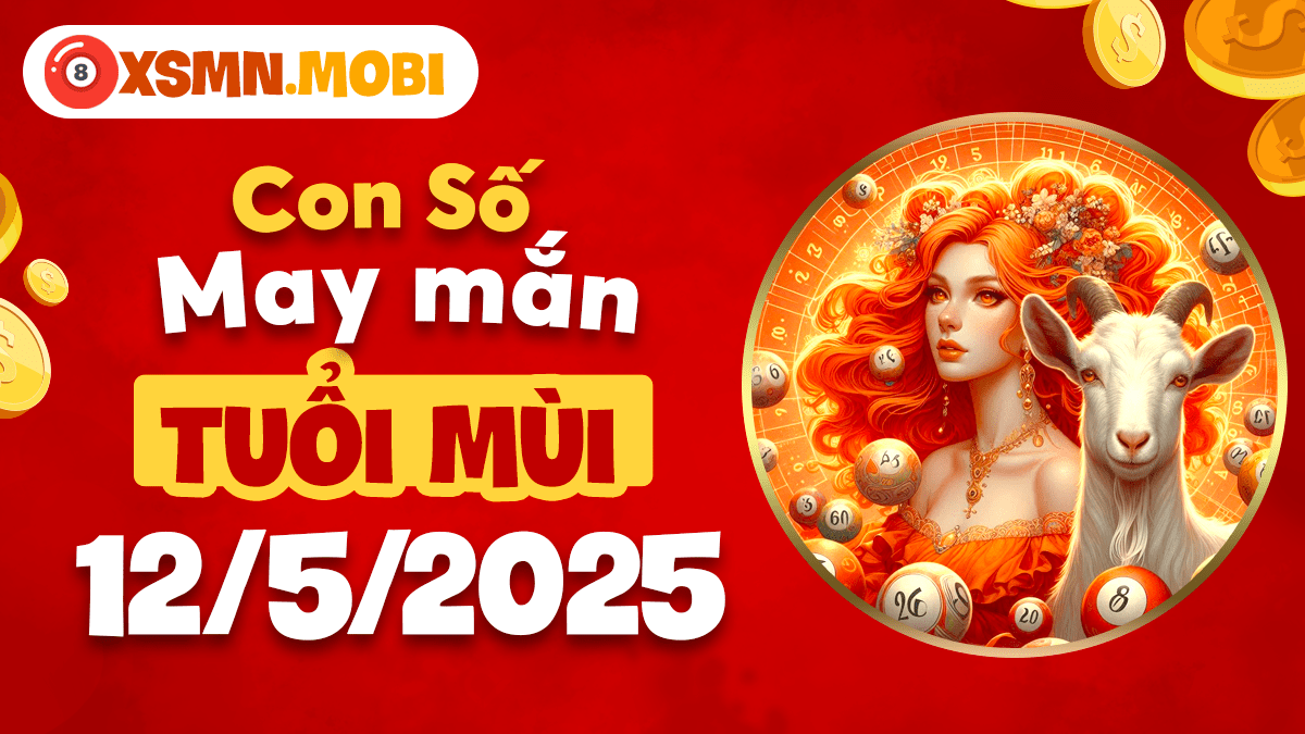 Tuổi Mùi ngày 12/5/2025: Con số may mắn mở ra thời kỳ hoàng kim