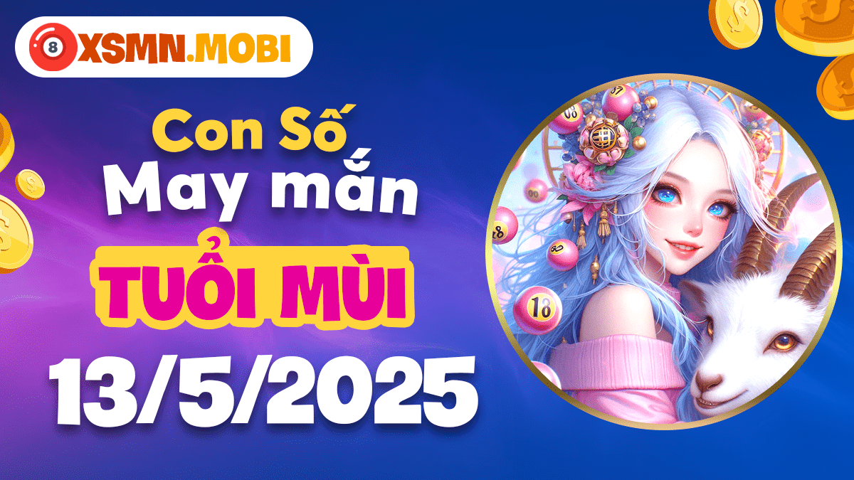 Số đại cát nào mang lại bình an và tài lộc ngày 13/5/2025 cho tuổi Mùi?