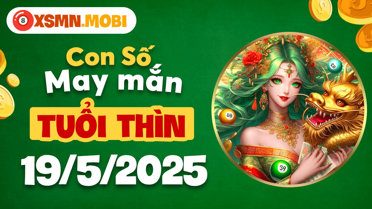 Con số may mắn tuổi Thìn ngày 19/5/2025 mang đến thịnh vượng