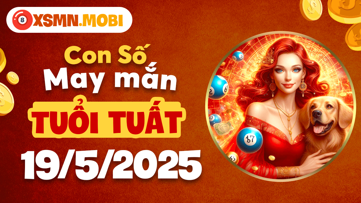 Phát tài vượng phúc với con số may mắn tuổi Tuất ngày 19/5/2025