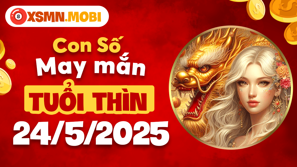 Số nào thúc đẩy tài lộc cho Tuổi Thìn ngày 24/5/2025?
