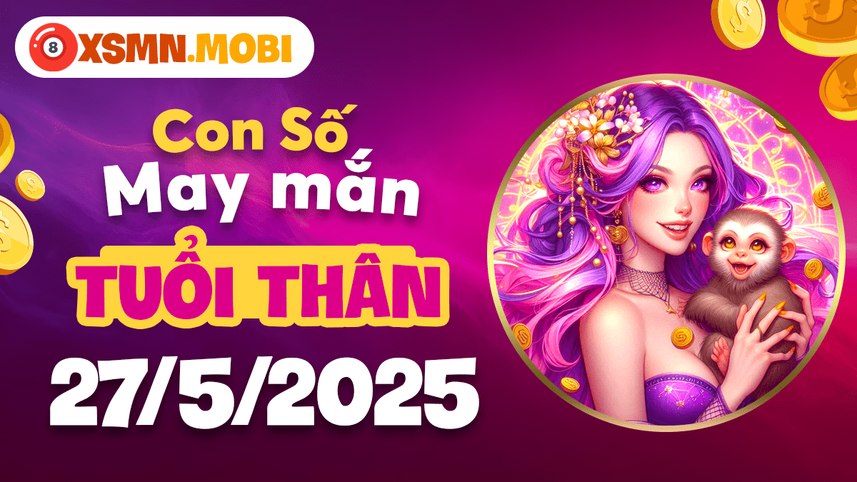 Tuổi Thân ngày 27/5/2025: Con số may mắn tăng cường sức mạnh tài chính