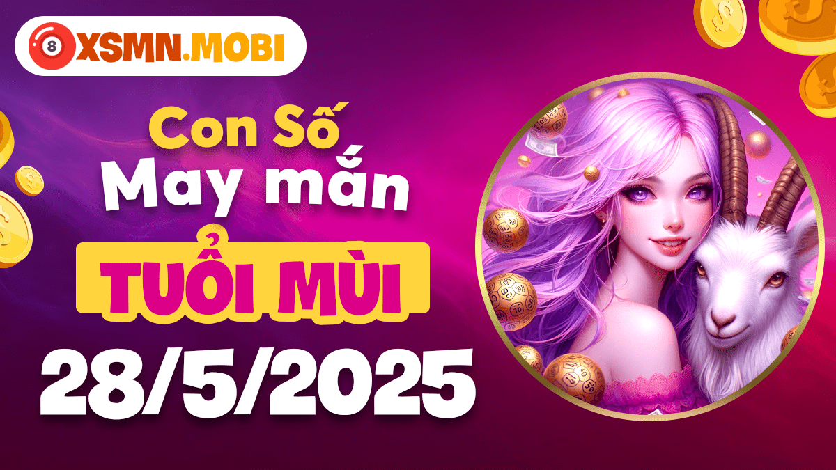 Số đại cát nào mang lại bình an và tài lộc ngày 28/5/2025 cho tuổi Mùi?