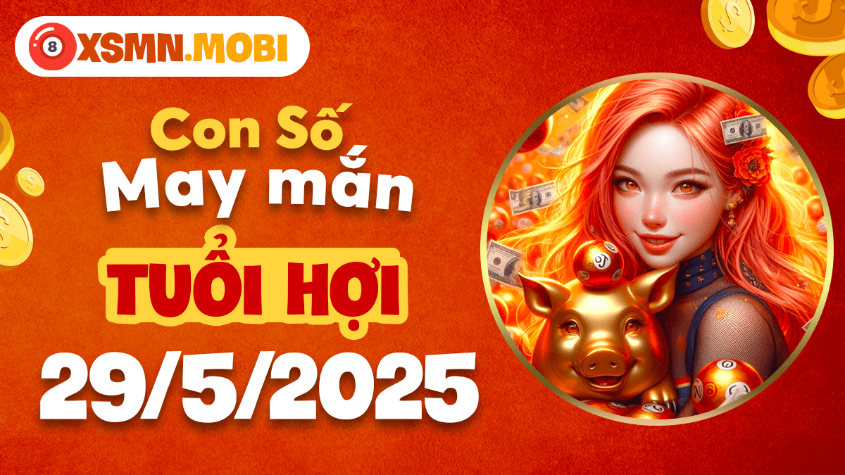 Con số đặc biệt ngày 29/5/2025: Lời thì thầm của thần tài tuổi Hợi