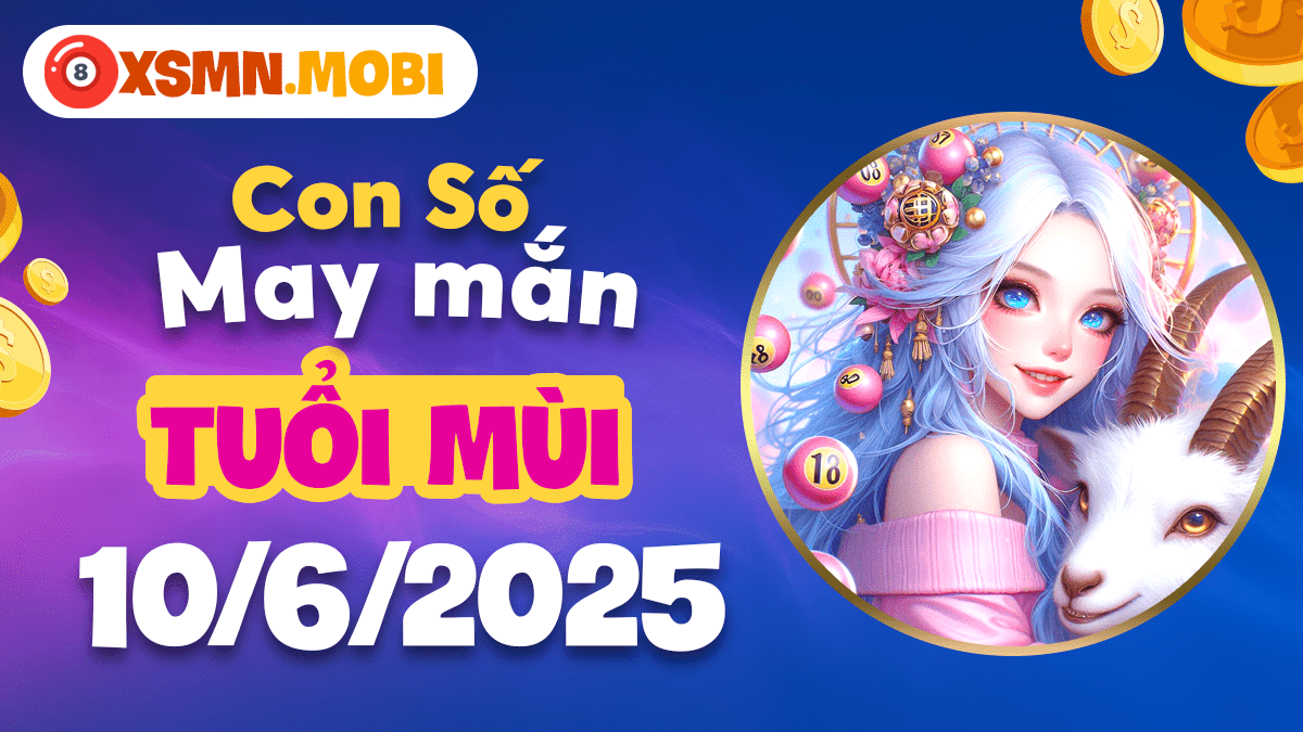 Tuổi Mùi: Gia tăng tài vận với con số may mắn ngày 10/6/2025