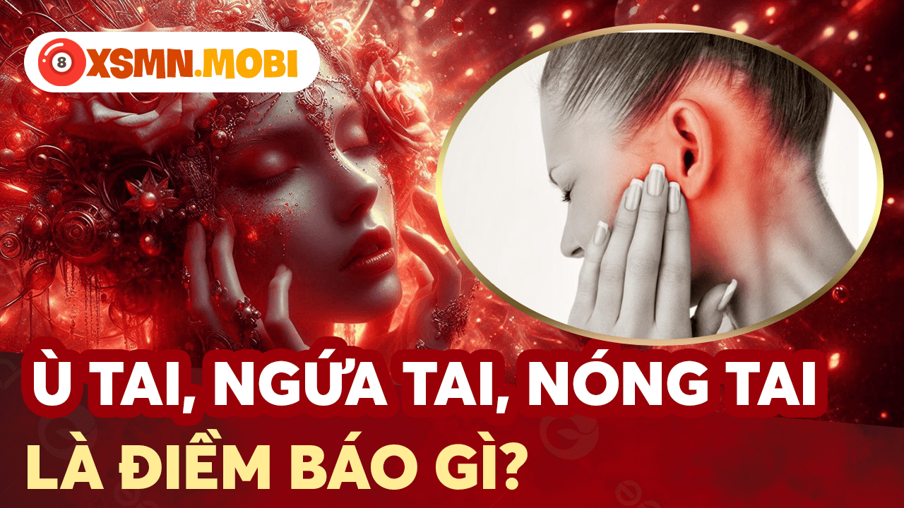 Ngứa tái, nóng tai dự báo điềm lành hay dữ?